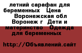 летний сарафан для беременных › Цена ­ 1 500 - Воронежская обл., Воронеж г. Дети и материнство » Одежда для беременных   